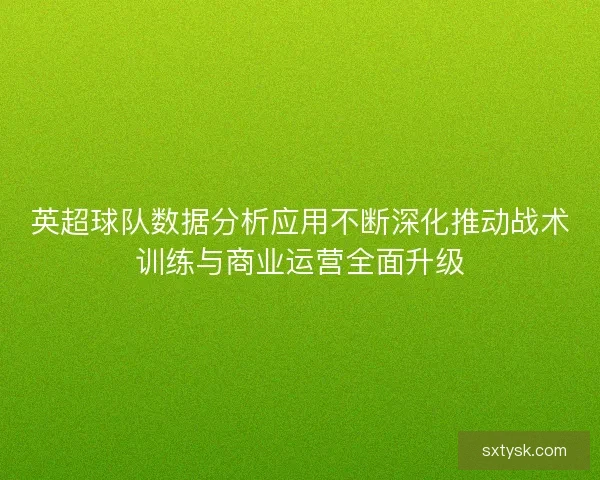 英超球队数据分析应用不断深化推动战术训练与商业运营全面升级