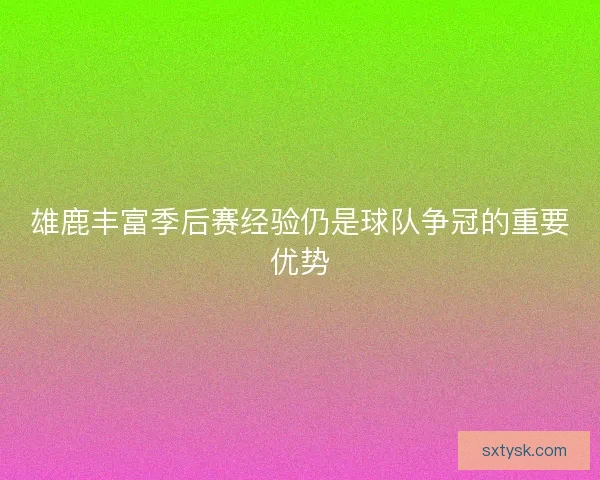 雄鹿丰富季后赛经验仍是球队争冠的重要优势