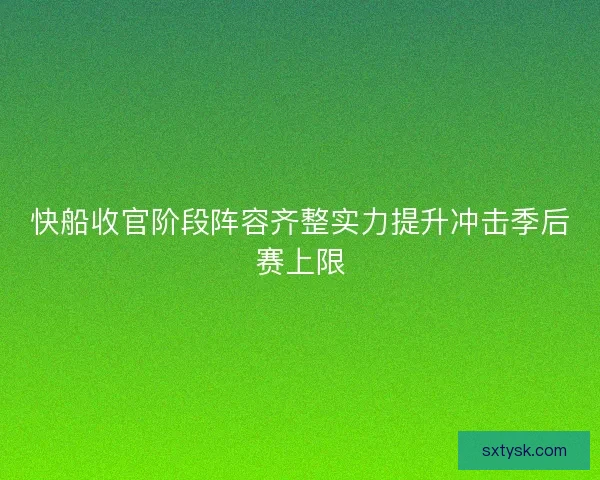 快船收官阶段阵容齐整实力提升冲击季后赛上限