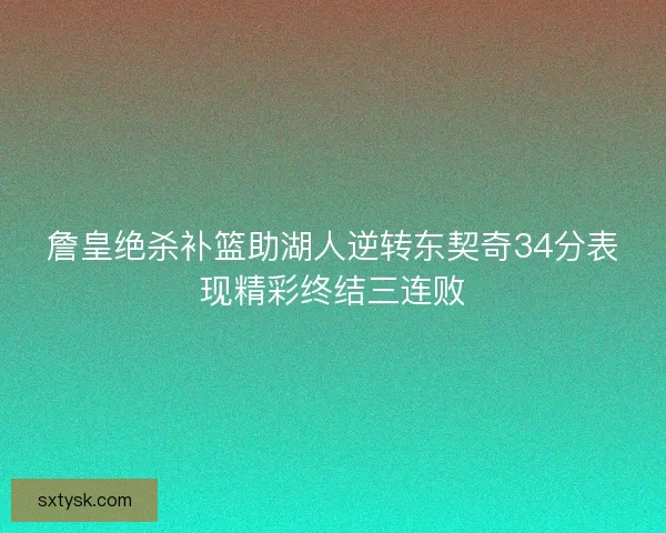 詹皇绝杀补篮助湖人逆转东契奇34分表现精彩终结三连败